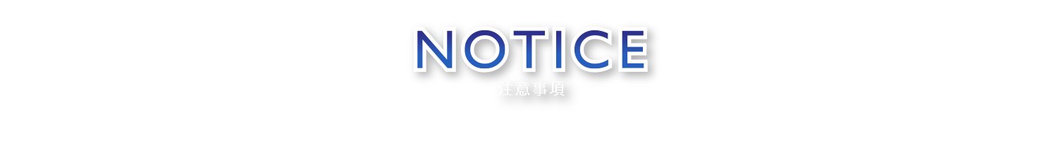 NOTICE 注意事項