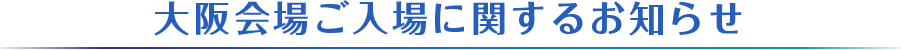 大阪会場ご入場に関するお知らせ